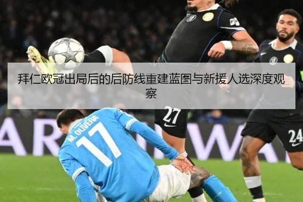 拜仁欧冠出局后的后防线重建蓝图与新援人选深度观察